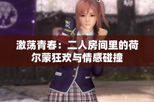激荡青春：二人房间里的荷尔蒙狂欢与情感碰撞