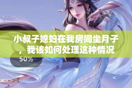 小叔子媳妇在我房间坐月子，我该如何处理这种情况