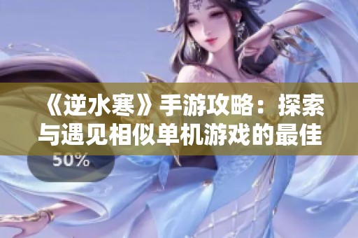《逆水寒》手游攻略：探索与遇见相似单机游戏的最佳选择