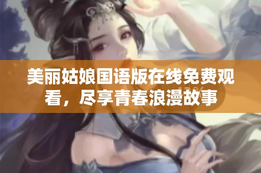 美丽姑娘国语版在线免费观看，尽享青春浪漫故事
