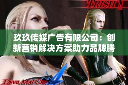 玖玖传媒广告有限公司：创新营销解决方案助力品牌腾飞