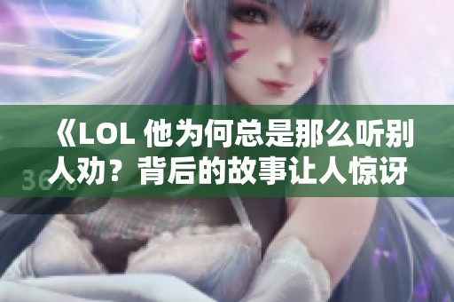 《LOL 他为何总是那么听别人劝？背后的故事让人惊讶》
