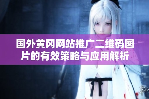 国外黄冈网站推广二维码图片的有效策略与应用解析