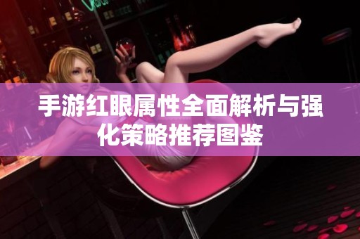 手游红眼属性全面解析与强化策略推荐图鉴