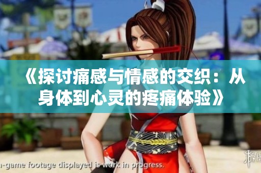 《探讨痛感与情感的交织：从身体到心灵的疼痛体验》