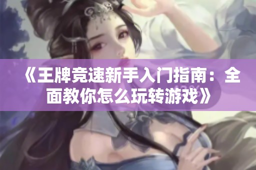 《王牌竞速新手入门指南：全面教你怎么玩转游戏》