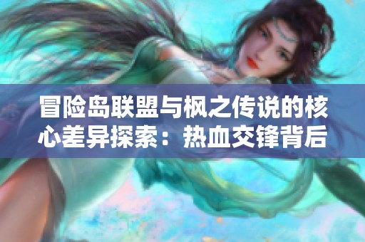 冒险岛联盟与枫之传说的核心差异探索：热血交锋背后的力量与策略