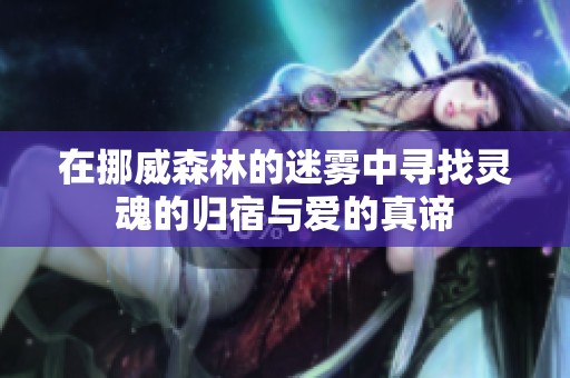 在挪威森林的迷雾中寻找灵魂的归宿与爱的真谛