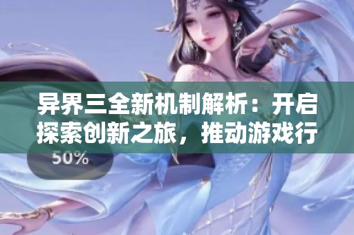 异界三全新机制解析：开启探索创新之旅，推动游戏行业革命