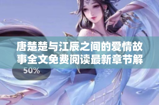 唐楚楚与江辰之间的爱情故事全文免费阅读最新章节解析