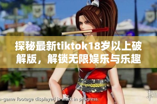 探秘最新tiktok18岁以上破解版，解锁无限娱乐与乐趣