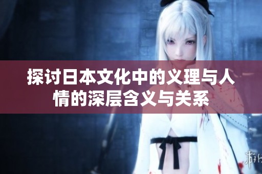 探讨日本文化中的义理与人情的深层含义与关系