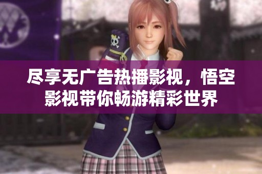 尽享无广告热播影视，悟空影视带你畅游精彩世界