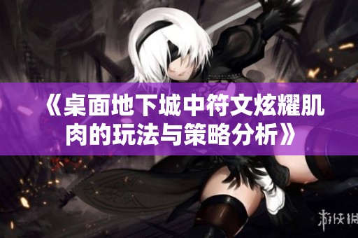 《桌面地下城中符文炫耀肌肉的玩法与策略分析》
