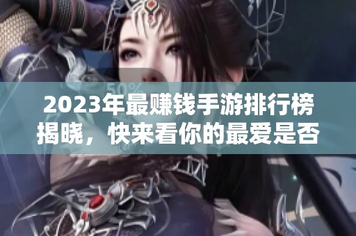 2023年最赚钱手游排行榜揭晓，快来看你的最爱是否上榜！