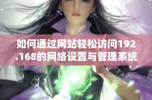 如何通过网站轻松访问192.168的网络设置与管理系统