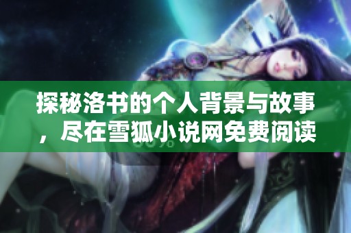 探秘洛书的个人背景与故事，尽在雪狐小说网免费阅读