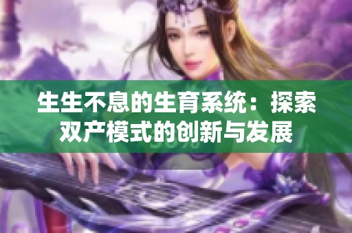 生生不息的生育系统：探索双产模式的创新与发展