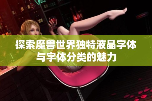 探索魔兽世界独特液晶字体与字体分类的魅力