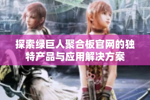 探索绿巨人聚合板官网的独特产品与应用解决方案