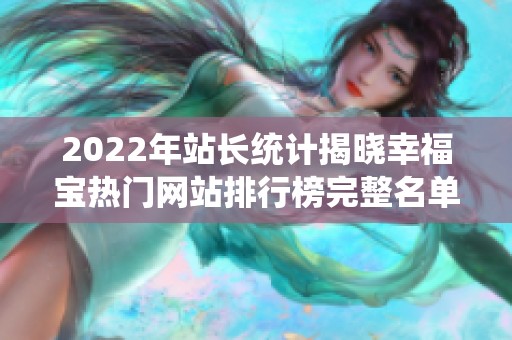 2022年站长统计揭晓幸福宝热门网站排行榜完整名单