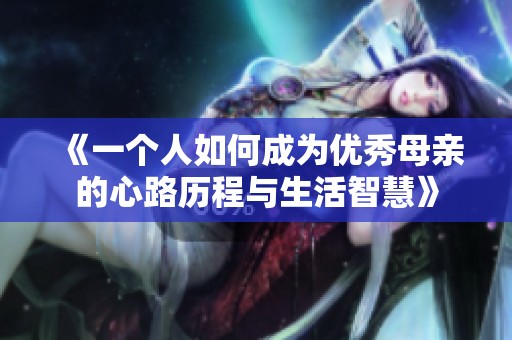 《一个人如何成为优秀母亲的心路历程与生活智慧》