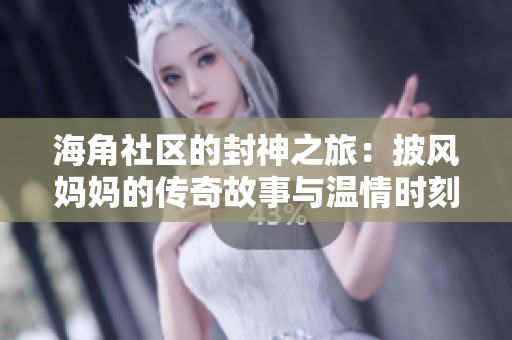 海角社区的封神之旅：披风妈妈的传奇故事与温情时刻