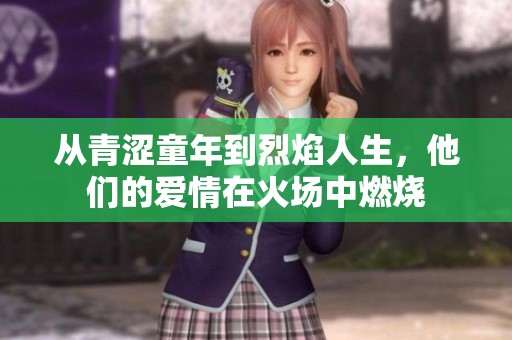 从青涩童年到烈焰人生，他们的爱情在火场中燃烧
