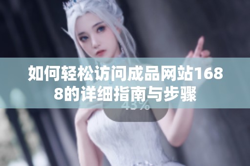 如何轻松访问成品网站1688的详细指南与步骤