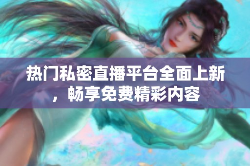 热门私密直播平台全面上新，畅享免费精彩内容