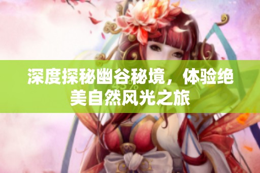 深度探秘幽谷秘境，体验绝美自然风光之旅