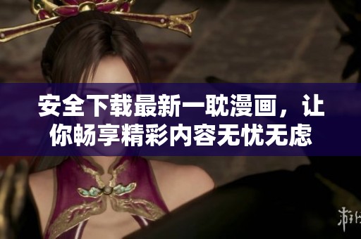 安全下载最新一耽漫画，让你畅享精彩内容无忧无虑