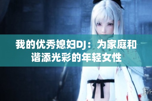 我的优秀媳妇DJ：为家庭和谐添光彩的年轻女性