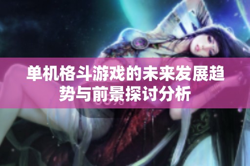 单机格斗游戏的未来发展趋势与前景探讨分析