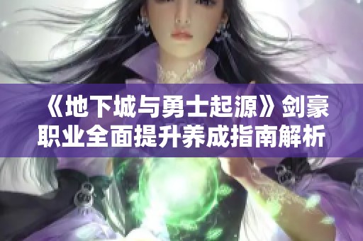 《地下城与勇士起源》剑豪职业全面提升养成指南解析