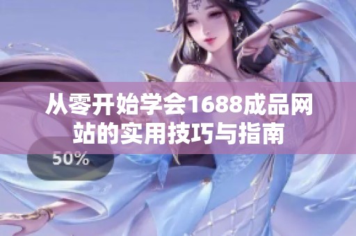 从零开始学会1688成品网站的实用技巧与指南