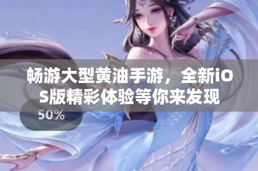 畅游大型黄油手游，全新iOS版精彩体验等你来发现