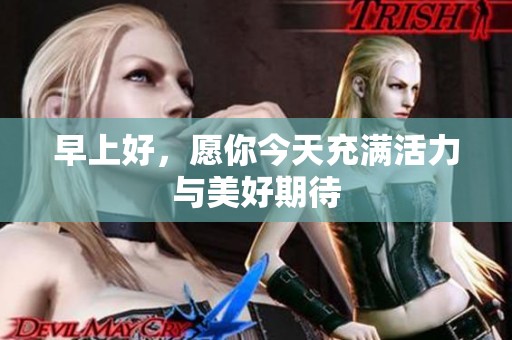 早上好，愿你今天充满活力与美好期待