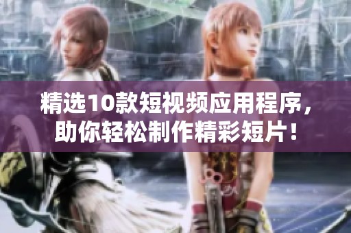 精选10款短视频应用程序，助你轻松制作精彩短片！