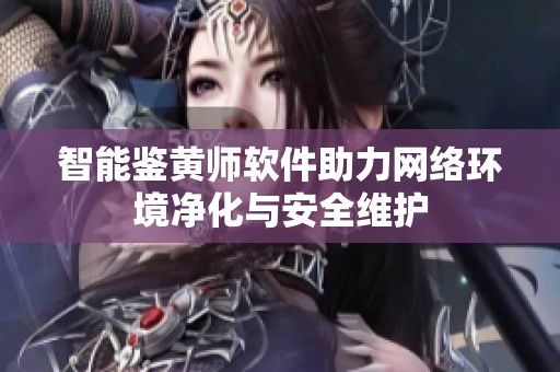 智能鉴黄师软件助力网络环境净化与安全维护