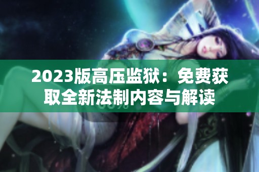 2023版高压监狱：免费获取全新法制内容与解读