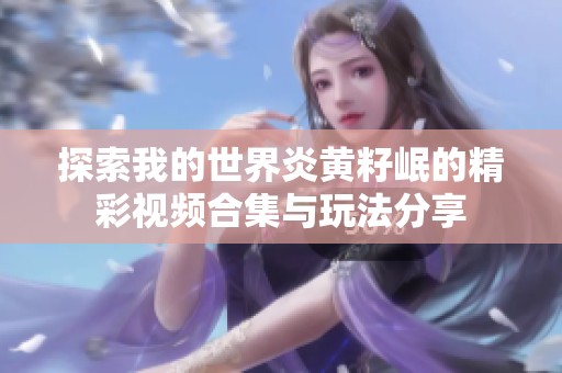 探索我的世界炎黄籽岷的精彩视频合集与玩法分享