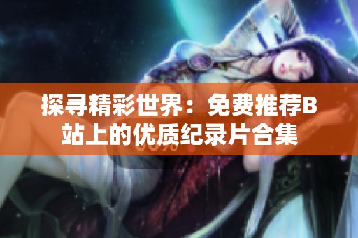 探寻精彩世界：免费推荐B站上的优质纪录片合集