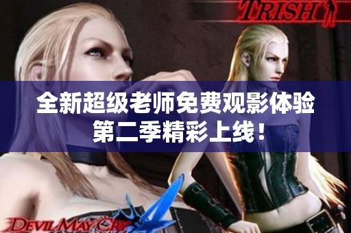 全新超级老师免费观影体验 第二季精彩上线！