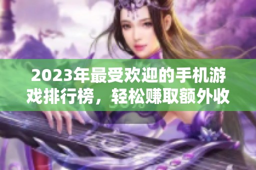2023年最受欢迎的手机游戏排行榜，轻松赚取额外收益