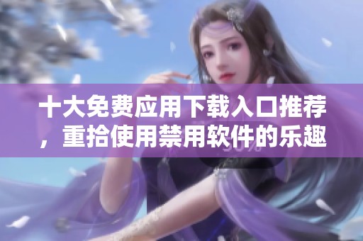 十大免费应用下载入口推荐，重拾使用禁用软件的乐趣