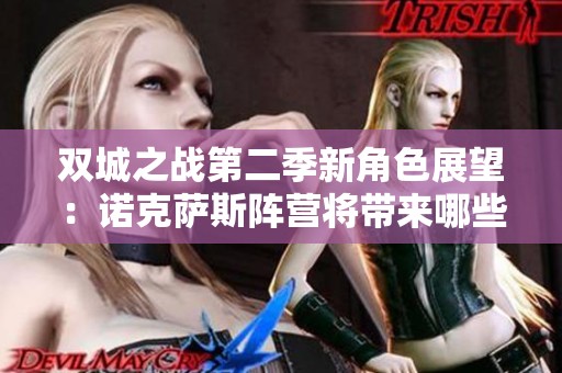 双城之战第二季新角色展望：诺克萨斯阵营将带来哪些惊喜？