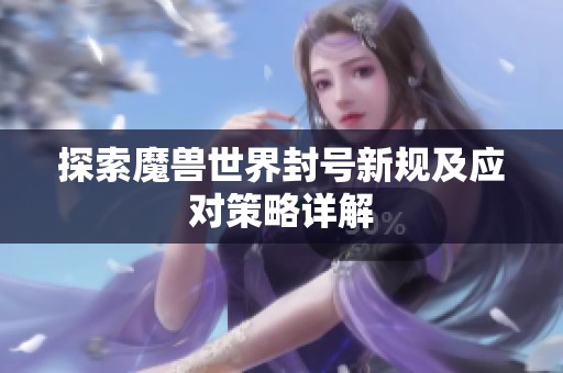 探索魔兽世界封号新规及应对策略详解