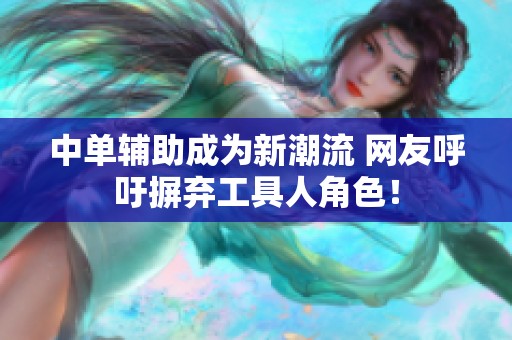 中单辅助成为新潮流 网友呼吁摒弃工具人角色！