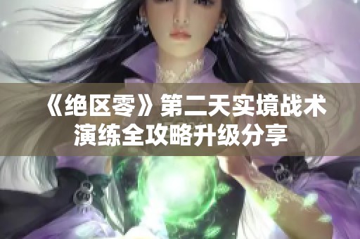 《绝区零》第二天实境战术演练全攻略升级分享